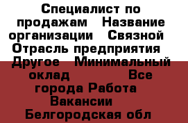 Специалист по продажам › Название организации ­ Связной › Отрасль предприятия ­ Другое › Минимальный оклад ­ 42 000 - Все города Работа » Вакансии   . Белгородская обл.